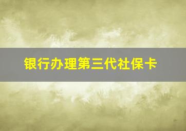 银行办理第三代社保卡