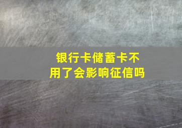 银行卡储蓄卡不用了会影响征信吗