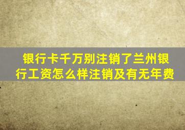 银行卡千万别注销了兰州银行工资怎么样注销及有无年费