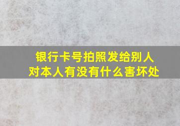 银行卡号拍照发给别人对本人有没有什么害坏处