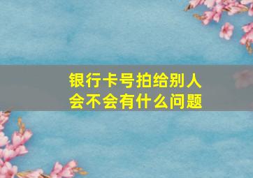 银行卡号拍给别人会不会有什么问题