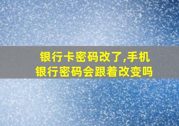 银行卡密码改了,手机银行密码会跟着改变吗