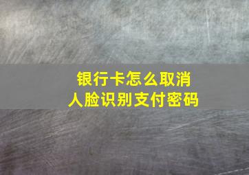 银行卡怎么取消人脸识别支付密码