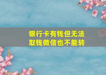 银行卡有钱但无法取钱微信也不能转