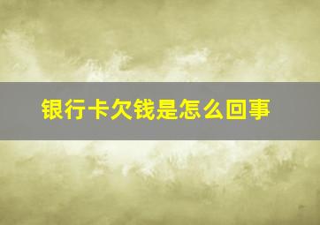 银行卡欠钱是怎么回事