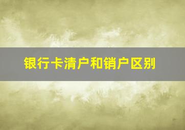 银行卡清户和销户区别