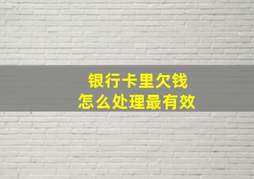 银行卡里欠钱怎么处理最有效