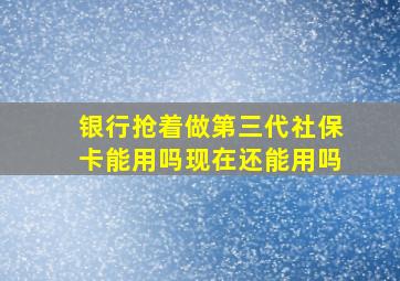 银行抢着做第三代社保卡能用吗现在还能用吗