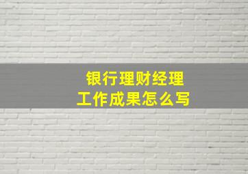 银行理财经理工作成果怎么写