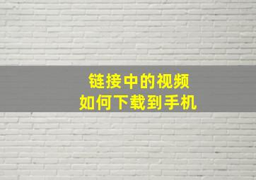 链接中的视频如何下载到手机