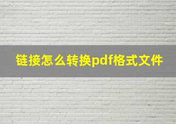 链接怎么转换pdf格式文件