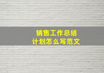 销售工作总结计划怎么写范文