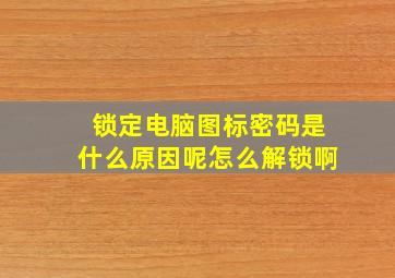 锁定电脑图标密码是什么原因呢怎么解锁啊