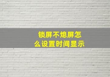 锁屏不熄屏怎么设置时间显示