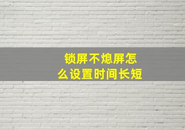 锁屏不熄屏怎么设置时间长短