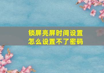 锁屏亮屏时间设置怎么设置不了密码