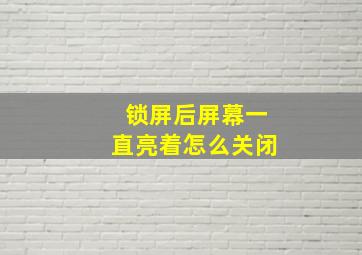 锁屏后屏幕一直亮着怎么关闭