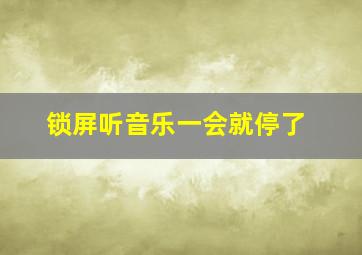 锁屏听音乐一会就停了