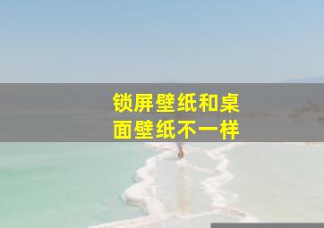 锁屏壁纸和桌面壁纸不一样