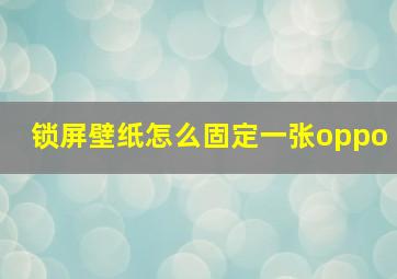 锁屏壁纸怎么固定一张oppo