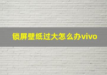 锁屏壁纸过大怎么办vivo