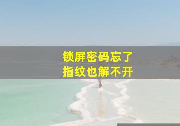 锁屏密码忘了指纹也解不开