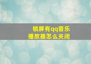 锁屏有qq音乐播放器怎么关闭