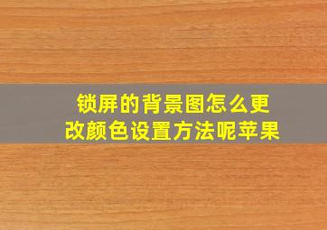 锁屏的背景图怎么更改颜色设置方法呢苹果