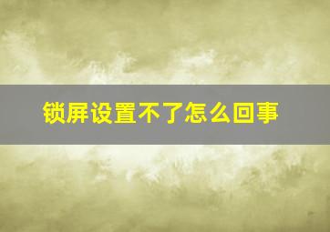 锁屏设置不了怎么回事