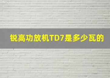 锐高功放机TD7是多少瓦的