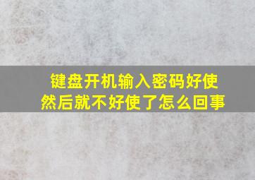 键盘开机输入密码好使然后就不好使了怎么回事