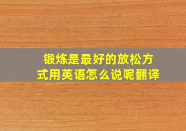 锻炼是最好的放松方式用英语怎么说呢翻译