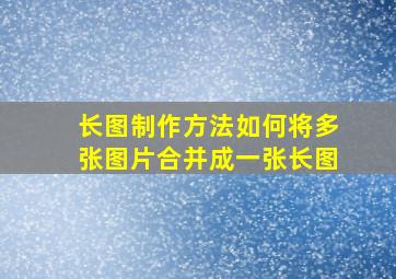 长图制作方法如何将多张图片合并成一张长图