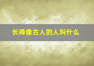 长得像古人的人叫什么