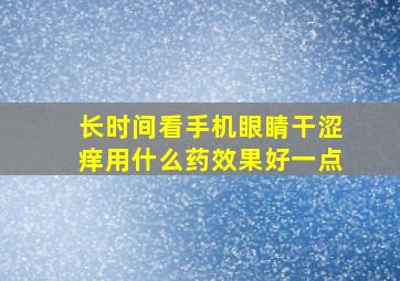 长时间看手机眼睛干涩痒用什么药效果好一点