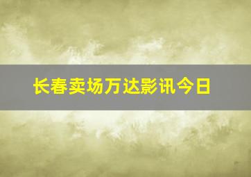 长春卖场万达影讯今日