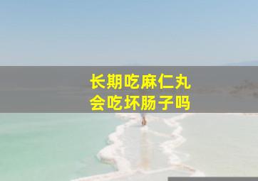 长期吃麻仁丸会吃坏肠子吗