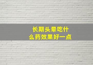 长期头晕吃什么药效果好一点