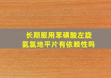 长期服用苯磺酸左旋氨氯地平片有依赖性吗