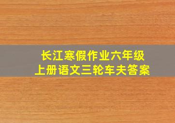 长江寒假作业六年级上册语文三轮车夫答案