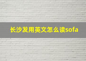 长沙发用英文怎么读sofa