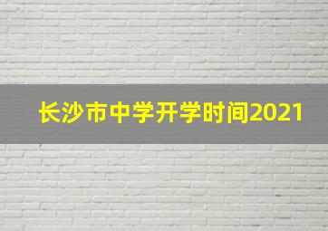 长沙市中学开学时间2021