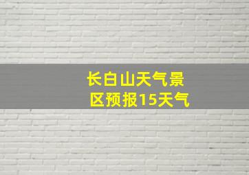 长白山天气景区预报15天气