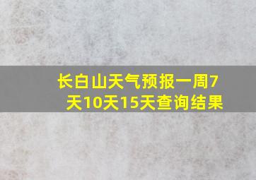 长白山天气预报一周7天10天15天查询结果