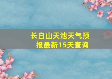 长白山天池天气预报最新15天查询