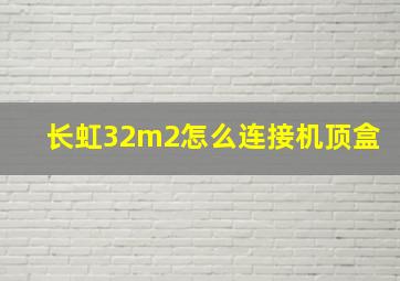 长虹32m2怎么连接机顶盒