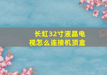 长虹32寸液晶电视怎么连接机顶盒