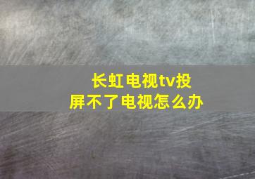 长虹电视tv投屏不了电视怎么办