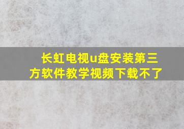 长虹电视u盘安装第三方软件教学视频下载不了