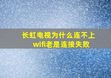 长虹电视为什么连不上wifi老是连接失败